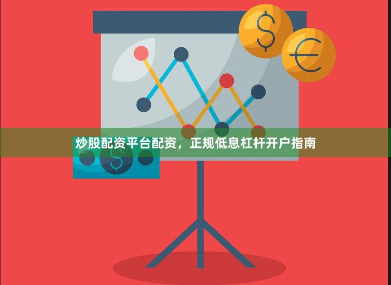 炒股配资平台配资，正规低息杠杆开户指南
