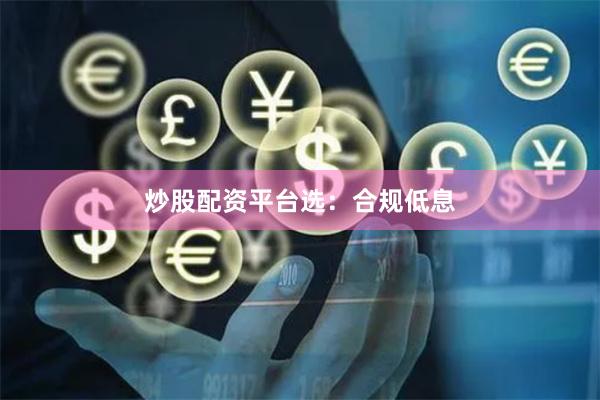 炒股配资平台选：合规低息