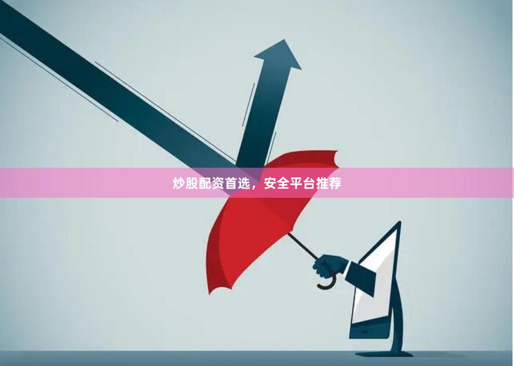 炒股配资首选，安全平台推荐