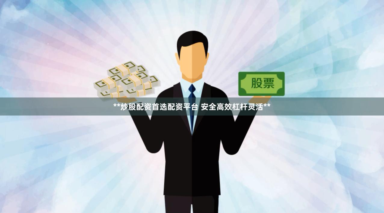 **炒股配资首选配资平台 安全高效杠杆灵活**