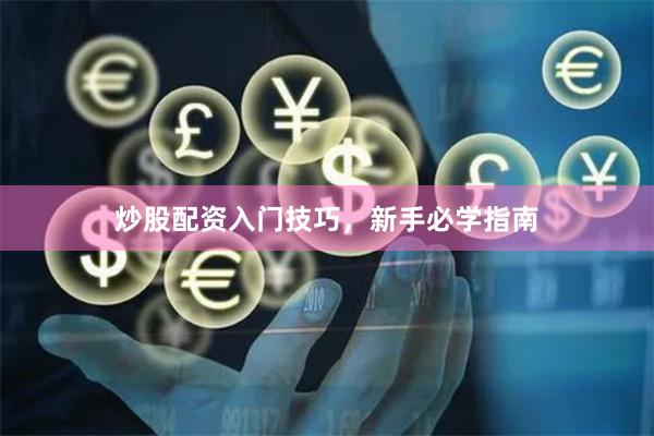 炒股配资入门技巧，新手必学指南