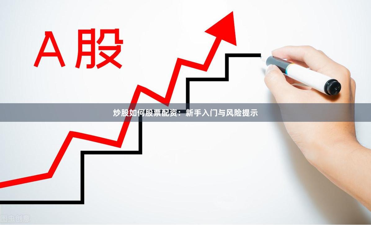 炒股如何股票配资：新手入门与风险提示