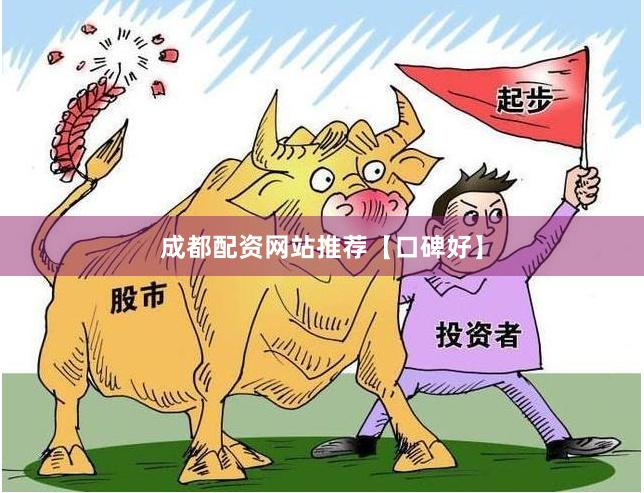 成都配资网站推荐【口碑好】