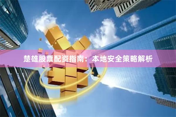 楚雄股票配资指南：本地安全策略解析