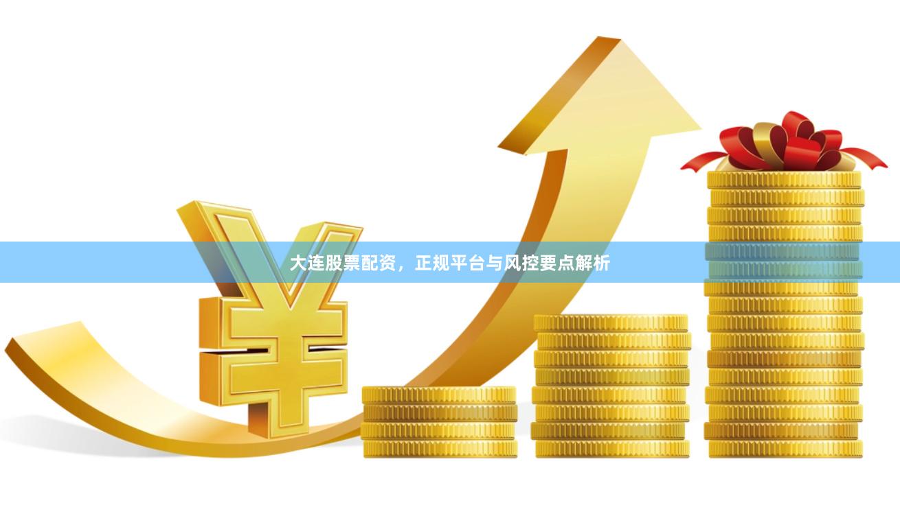 大连股票配资，正规平台与风控要点解析
