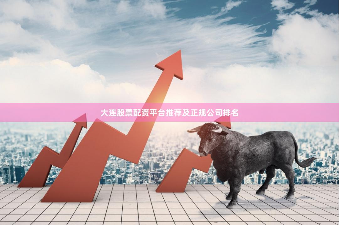 大连股票配资平台推荐及正规公司排名