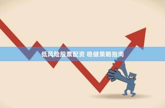 低风险股票配资 稳健策略指南