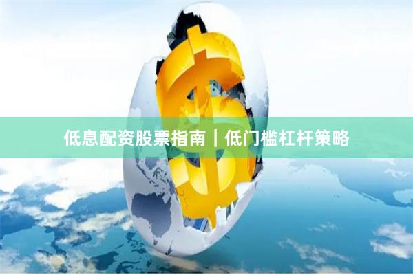 低息配资股票指南｜低门槛杠杆策略