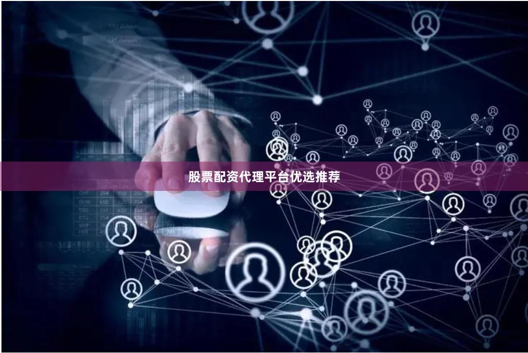 股票配资代理平台优选推荐