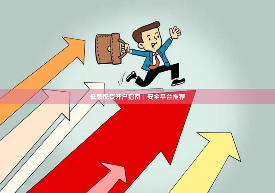 低息配资开户指南│安全平台推荐