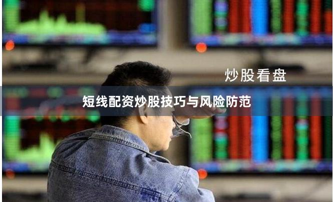 短线配资炒股技巧与风险防范