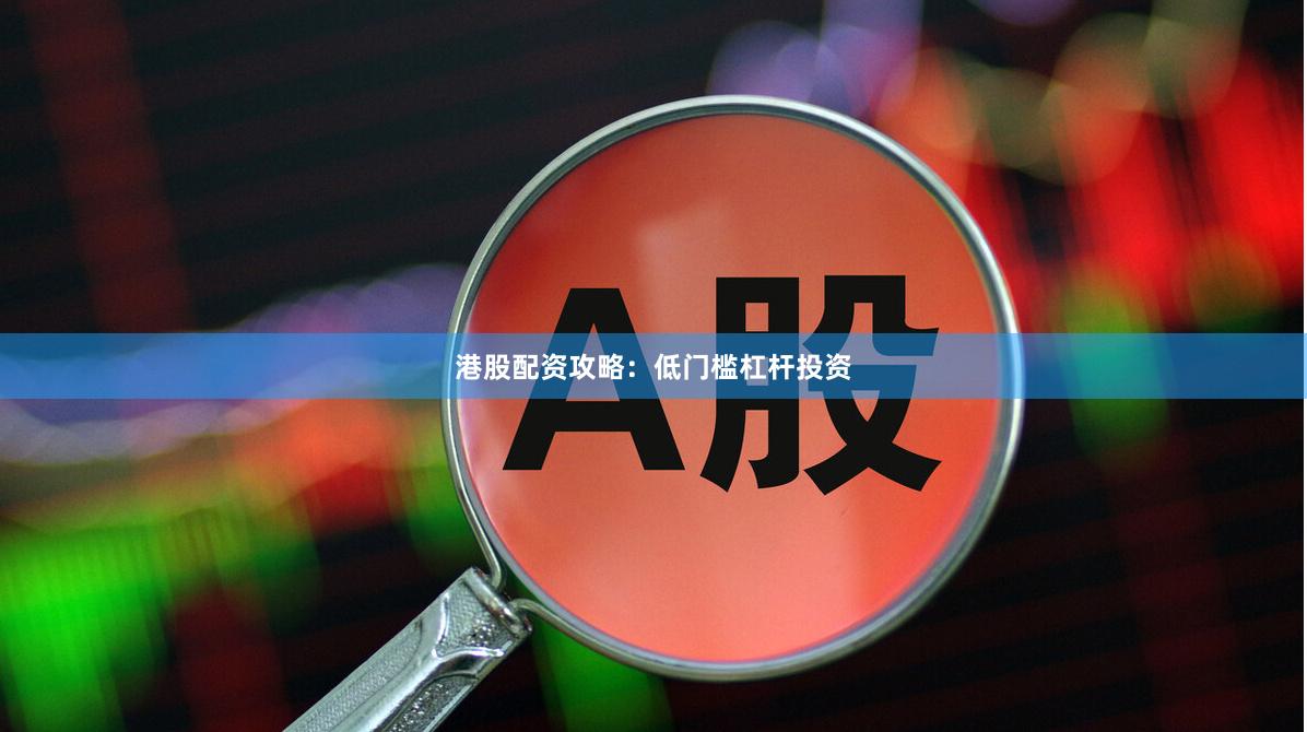港股配资攻略：低门槛杠杆投资