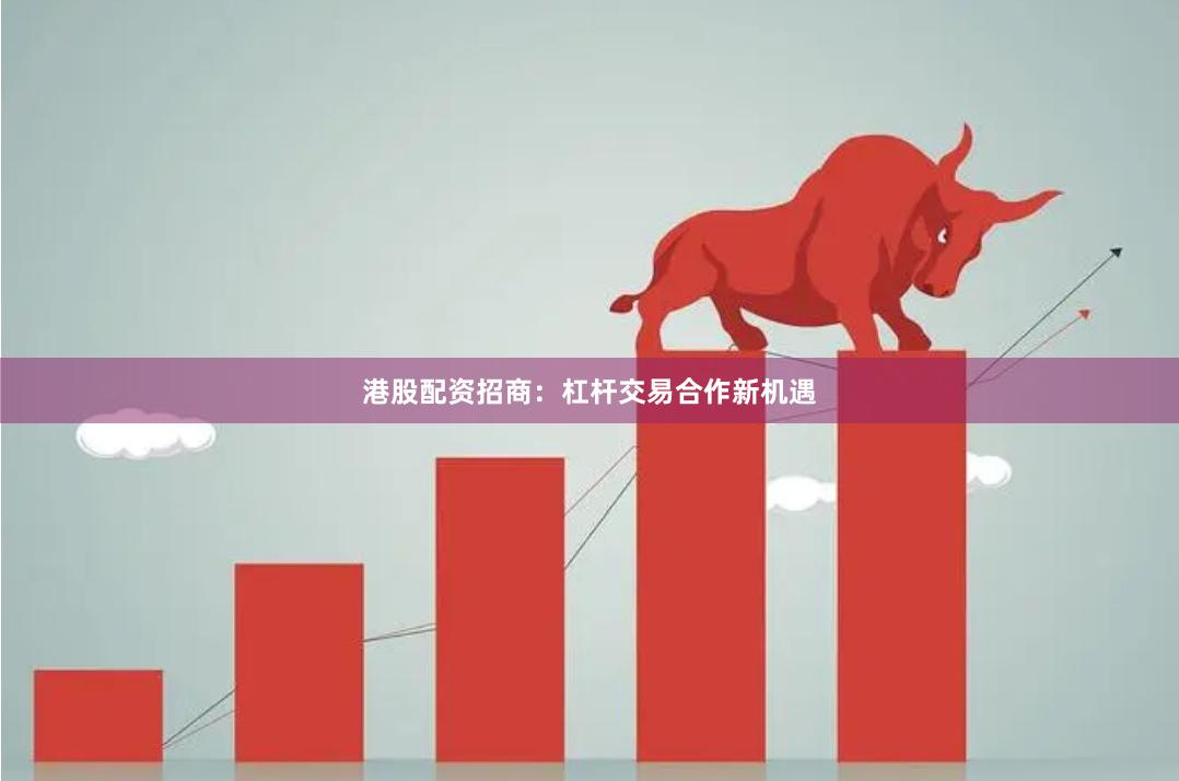 港股配资招商：杠杆交易合作新机遇