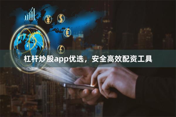 杠杆炒股app优选，安全高效配资工具
