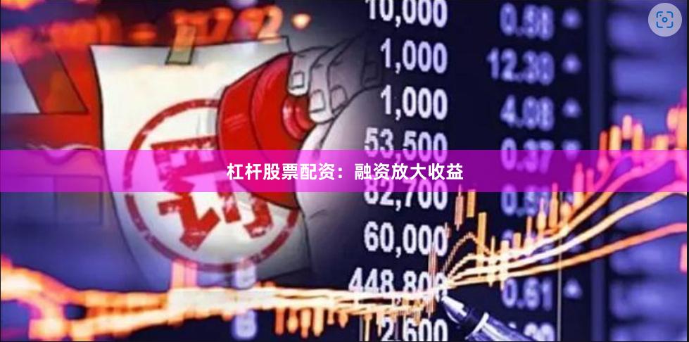 杠杆股票配资：融资放大收益
