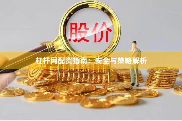 杠杆网配资指南：安全与策略解析