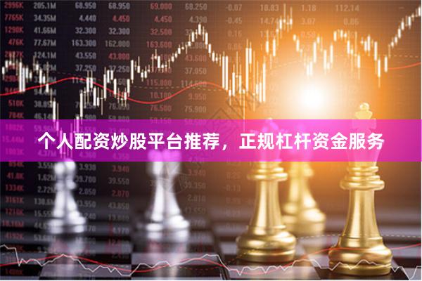 个人配资炒股平台推荐，正规杠杆资金服务