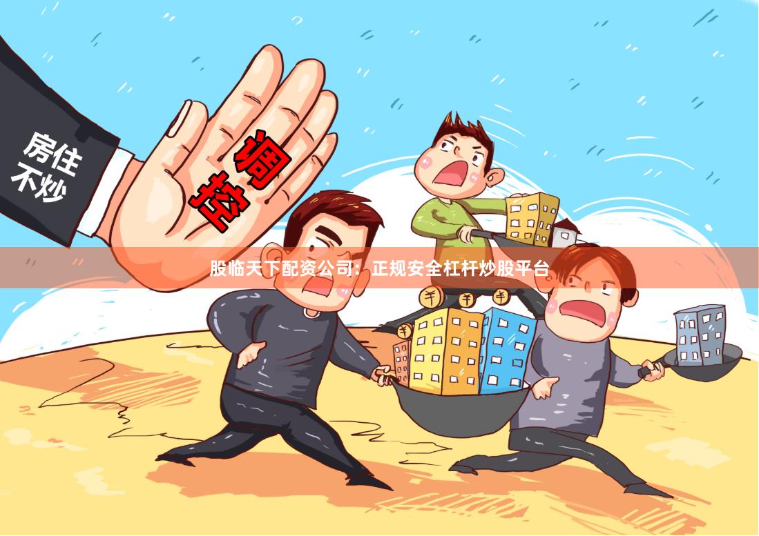 股临天下配资公司：正规安全杠杆炒股平台