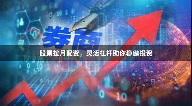 股票按月配资，灵活杠杆助你稳健投资