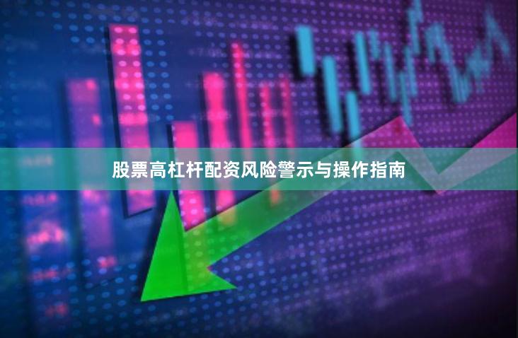 股票高杠杆配资风险警示与操作指南