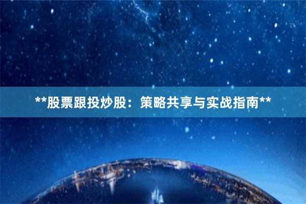 **股票跟投炒股：策略共享与实战指南**