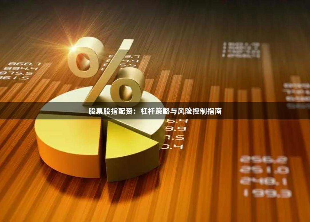 股票股指配资：杠杆策略与风险控制指南