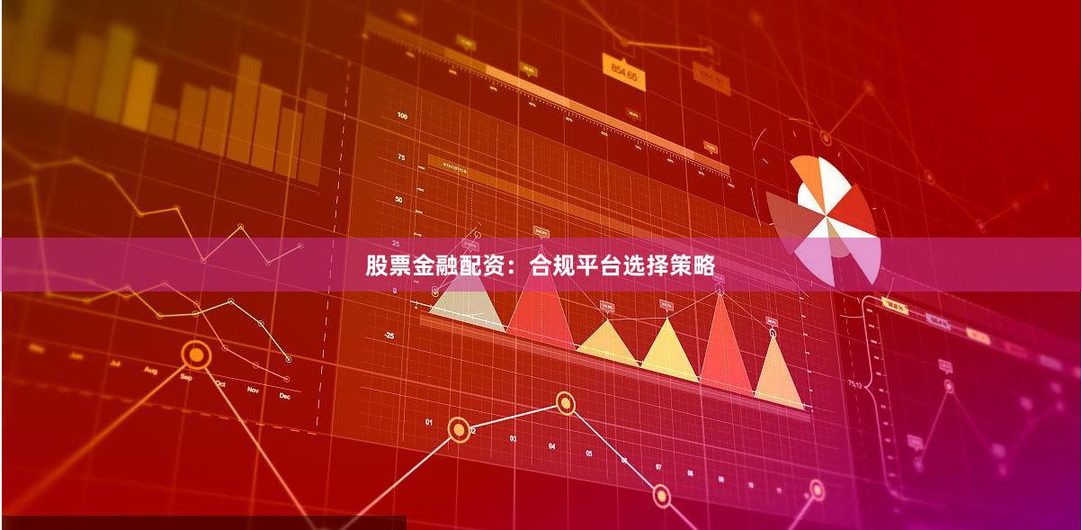 股票金融配资：合规平台选择策略