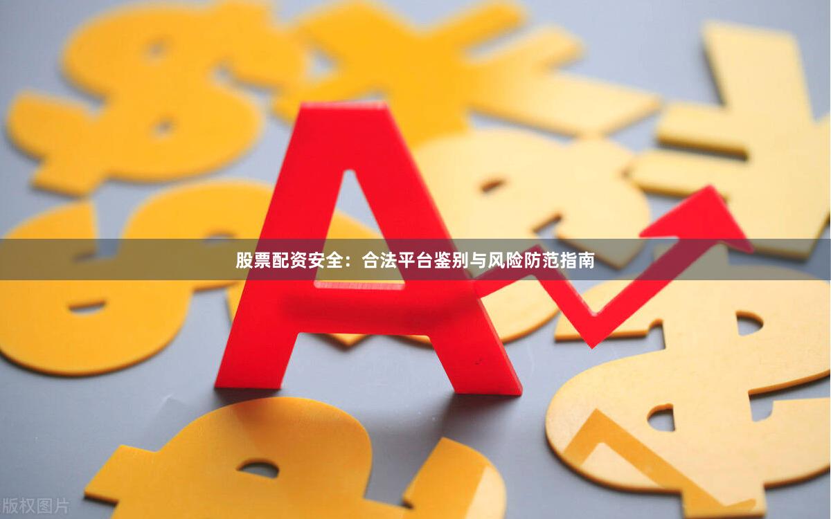 股票配资安全：合法平台鉴别与风险防范指南