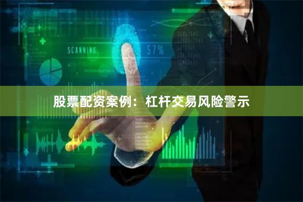 股票配资案例：杠杆交易风险警示