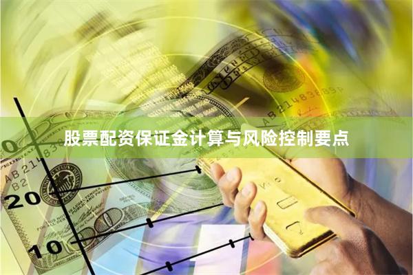 股票配资保证金计算与风险控制要点