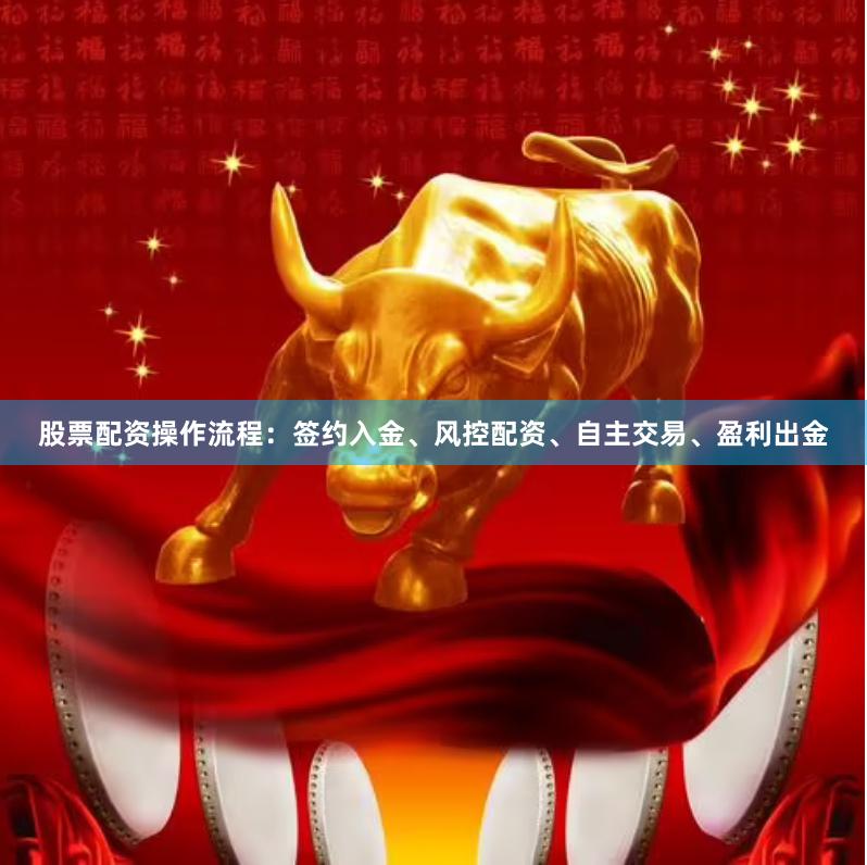 股票配资操作流程：签约入金、风控配资、自主交易、盈利出金