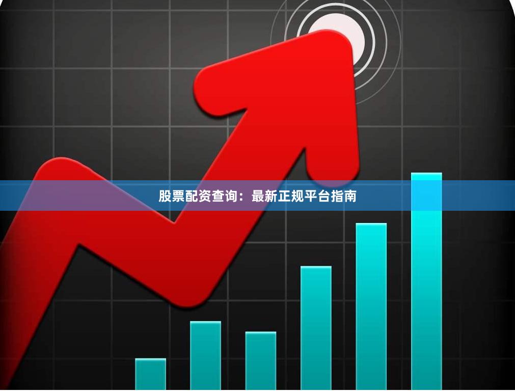 股票配资查询：最新正规平台指南