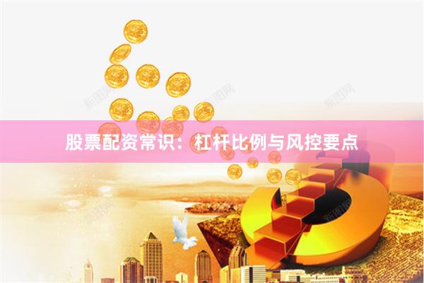股票配资常识：杠杆比例与风控要点